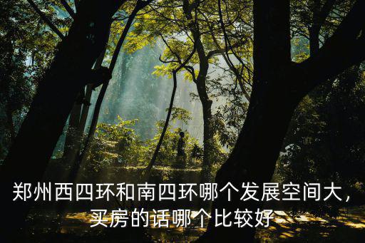 鄭州西四環和南四環哪個發展空間大，買房的話哪個比較好