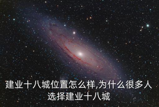 周口建業十八城位置怎么樣,為什么很多人選擇建業十八城