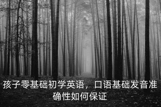 孩子零基礎(chǔ)初學(xué)英語(yǔ)，口語(yǔ)基礎(chǔ)發(fā)音準(zhǔn)確性如何保證