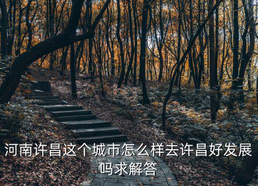河南許昌這個城市怎么樣去許昌好發展嗎求解答