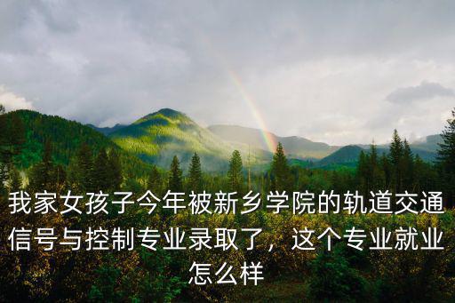 我家女孩子今年被新鄉學院的軌道交通信號與控制專業錄取了，這個專業就業怎么樣