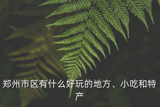 鄭州市區有什么好玩的地方、小吃和特產