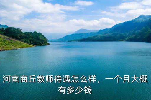 河南商丘教師待遇怎么樣，一個(gè)月大概有多少錢