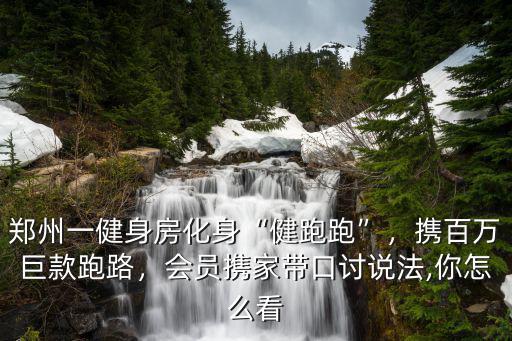 鄭州一健身房化身“健跑跑”，攜百萬巨款跑路，會員攜家帶口討說法,你怎么看
