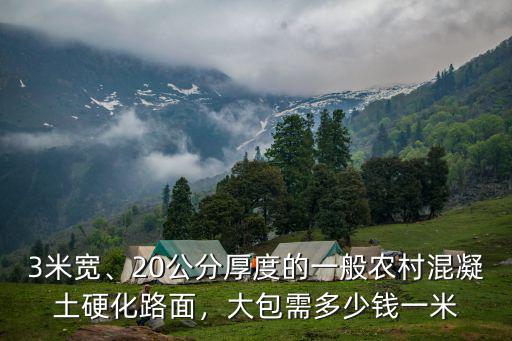 3米寬、20公分厚度的一般農(nóng)村混凝土硬化路面，大包需多少錢一米