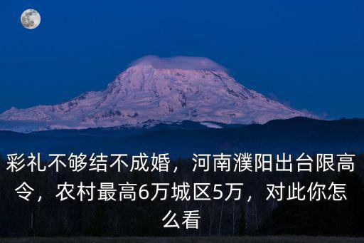 彩禮不夠結(jié)不成婚，河南濮陽出臺限高令，農(nóng)村最高6萬城區(qū)5萬，對此你怎么看
