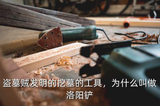 盜墓賊發明的挖墓的工具，為什么叫做洛陽鏟