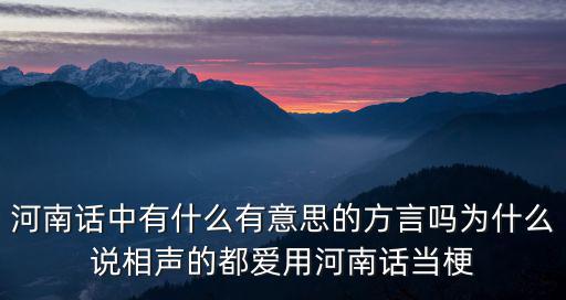 河南話中有什么有意思的方言嗎為什么說相聲的都愛用河南話當梗
