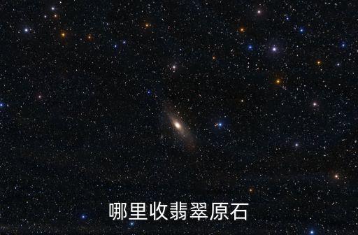 哪里收翡翠原石