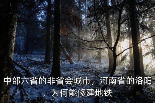 中部六省的非省會(huì)城市，河南省的洛陽，為何能修建地鐵