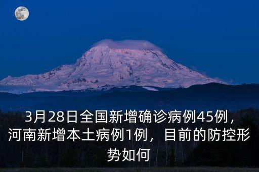 3月28日全國新增確診病例45例，河南新增本土病例1例，目前的防控形勢如何