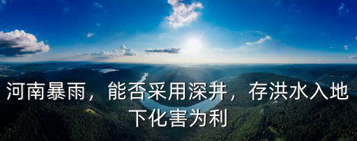 河南暴雨，能否采用深井，存洪水入地下化害為利
