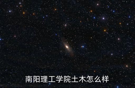 南陽理工學院設計怎么樣,南陽理工學院怎么樣