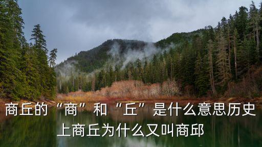 商丘的“商”和“丘”是什么意思歷史上商丘為什么又叫商邱