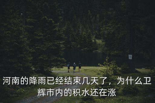河南的降雨已經結束幾天了，為什么衛輝市內的積水還在漲