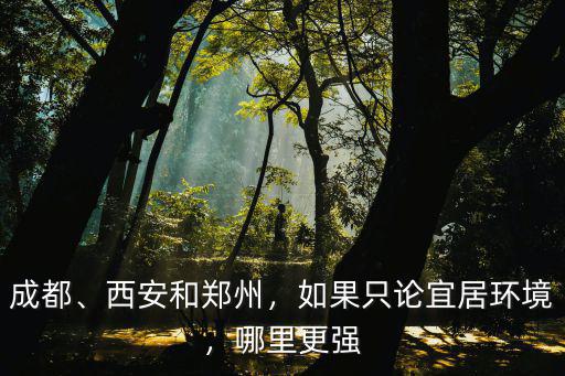 成都、西安和鄭州，如果只論宜居環(huán)境，哪里更強(qiáng)