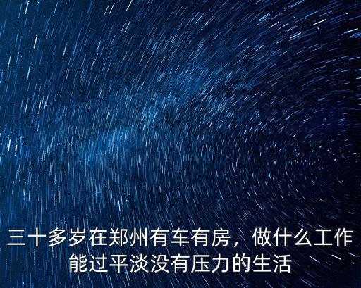 三十多歲在鄭州有車有房，做什么工作能過平淡沒有壓力的生活