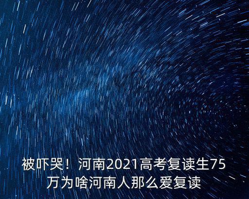 被嚇哭！河南2021高考復讀生75萬為啥河南人那么愛復讀