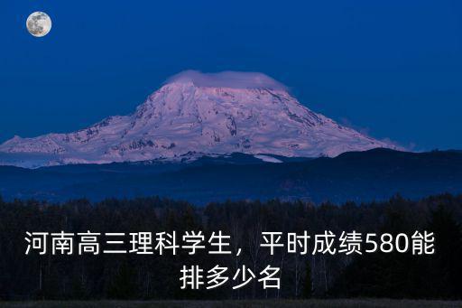 河南高三理科學(xué)生，平時(shí)成績(jī)580能排多少名