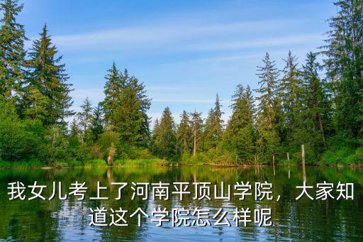 我女兒考上了河南平頂山學(xué)院，大家知道這個學(xué)院怎么樣呢
