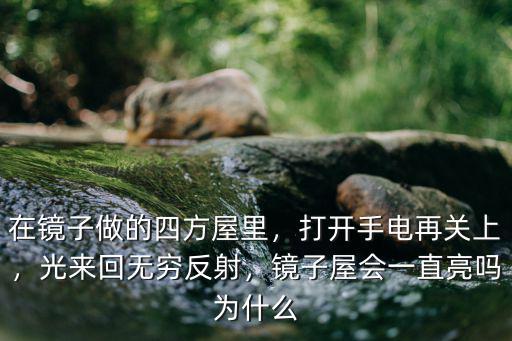 在鏡子做的四方屋里，打開手電再關上，光來回無窮反射，鏡子屋會一直亮嗎為什么