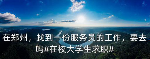 在鄭州，找到一份服務員的工作，要去嗎#在校大學生求職#