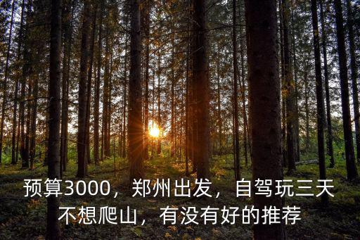 預算3000，鄭州出發，自駕玩三天不想爬山，有沒有好的推薦
