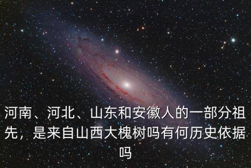 河南、河北、山東和安徽人的一部分祖先，是來自山西大槐樹嗎有何歷史依據(jù)嗎