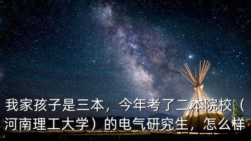 我家孩子是三本，今年考了二本院校（河南理工大學）的電氣研究生，怎么樣