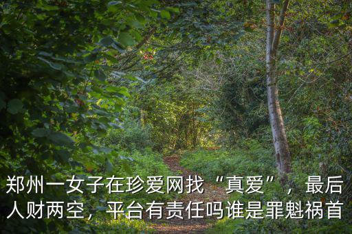 鄭州一女子在珍愛網(wǎng)找“真愛”，最后人財兩空，平臺有責任嗎誰是罪魁禍首