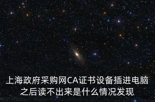 上海政府采購網(wǎng)CA證書設(shè)備插進(jìn)電腦之后讀不出來是什么情況發(fā)現(xiàn)