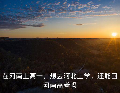 在河南上高一，想去河北上學，還能回河南高考嗎