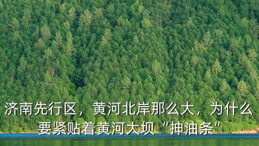 濟南先行區，黃河北岸那么大，為什么要緊貼著黃河大壩“抻油條”