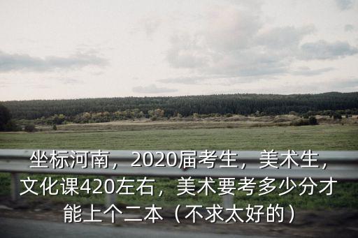 藝考生考河南二本多少分,美術要考多少分才能上個二本