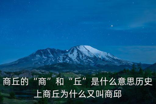商丘的“商”和“丘”是什么意思歷史上商丘為什么又叫商邱