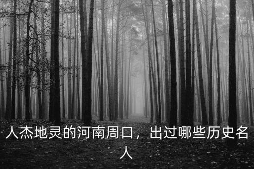 人杰地靈的河南周口，出過哪些歷史名人