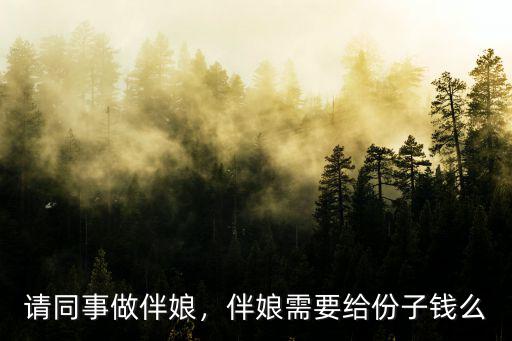 洛陽當伴娘一般給多少份子錢,伴娘需要給份子錢么