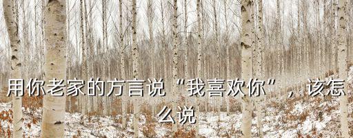 用你老家的方言說“我喜歡你”，該怎么說