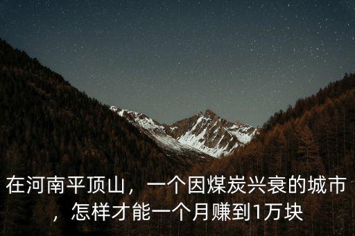在河南平頂山，一個因煤炭興衰的城市，怎樣才能一個月賺到1萬塊