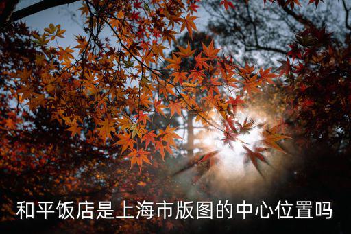 和平飯店是上海市版圖的中心位置嗎
