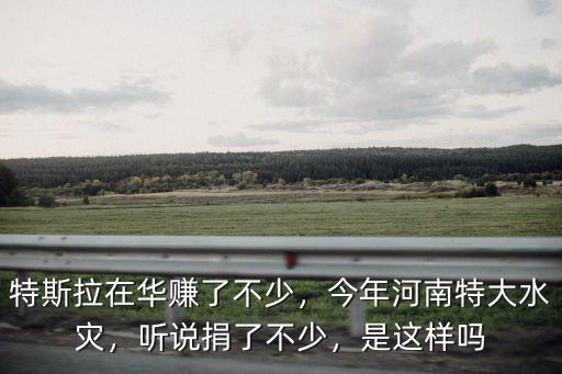 特斯拉在華賺了不少，今年河南特大水災(zāi)，聽(tīng)說(shuō)捐了不少，是這樣嗎