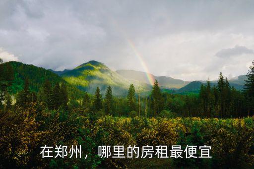 在鄭州，哪里的房租最便宜