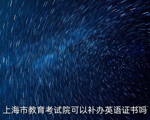 上海市教育考試院可以補(bǔ)辦英語(yǔ)證書(shū)嗎