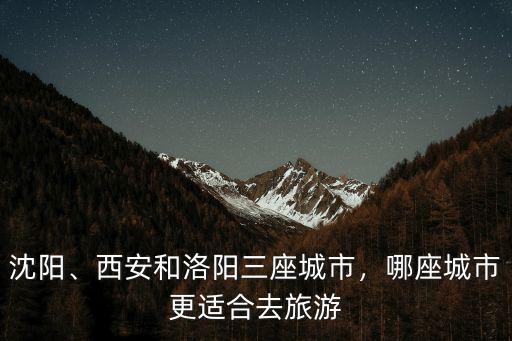 沈陽(yáng)、西安和洛陽(yáng)三座城市，哪座城市更適合去旅游