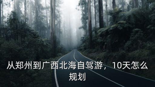 北海怎么去鄭州,從鄭州到廣西北海自駕游