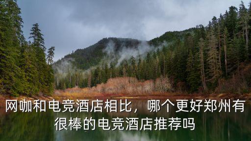 網咖和電競酒店相比，哪個更好鄭州有很棒的電競酒店推薦嗎