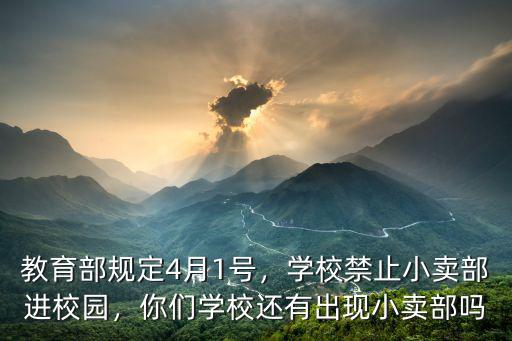 教育部規(guī)定4月1號(hào)，學(xué)校禁止小賣(mài)部進(jìn)校園，你們學(xué)校還有出現(xiàn)小賣(mài)部嗎
