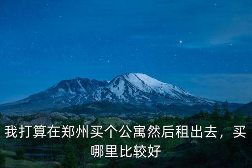 我打算在鄭州買個公寓然后租出去，買哪里比較好