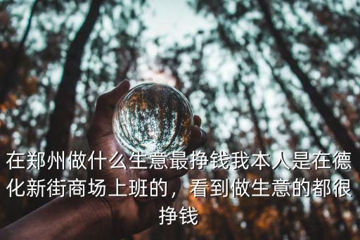 鄭州哪里做生意的多,看到做生意的都很掙錢