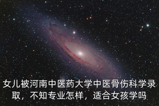 女兒被河南中醫藥大學中醫骨傷科學錄取，不知專業怎樣，適合女孩學嗎
